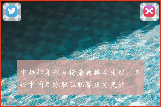 中超25年积分榜最新排名出炉，见证中国足球职业联赛历史变迁