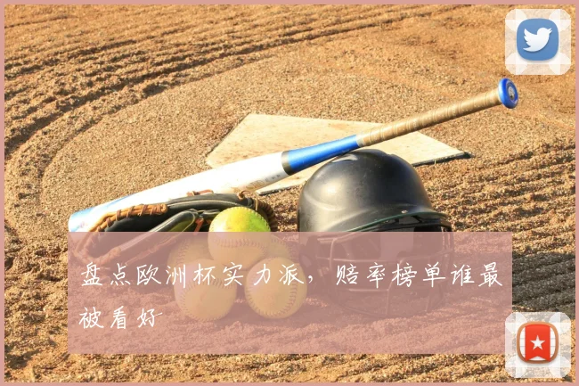 盘点欧洲杯实力派,赔率榜单谁最被看好