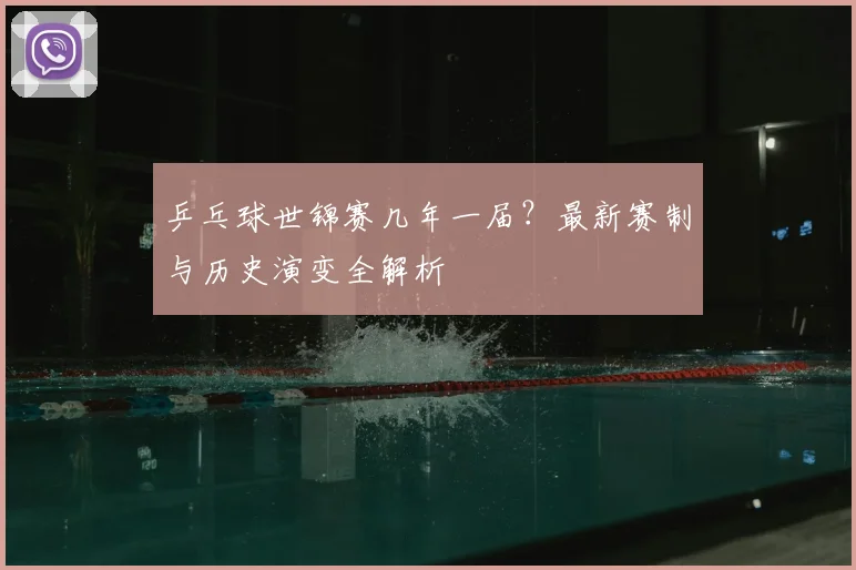 乒乓球世锦赛几年一届？最新赛制与历史演变全解析
