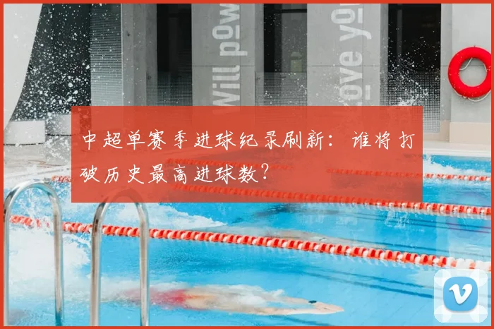 中超单赛季进球纪录刷新:谁将打破历史最高进球数?