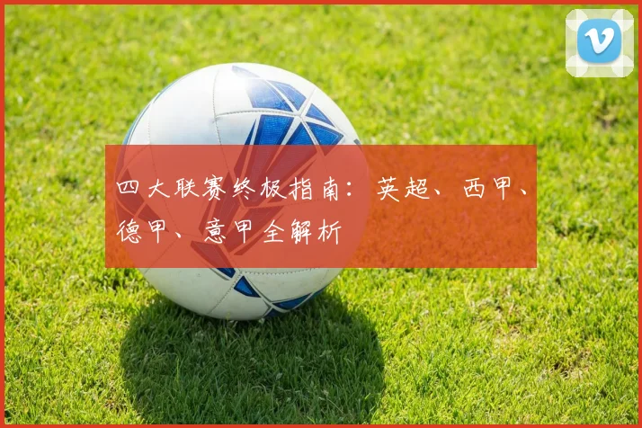 四大联赛终极指南：英超、西甲、德甲、意甲全解析