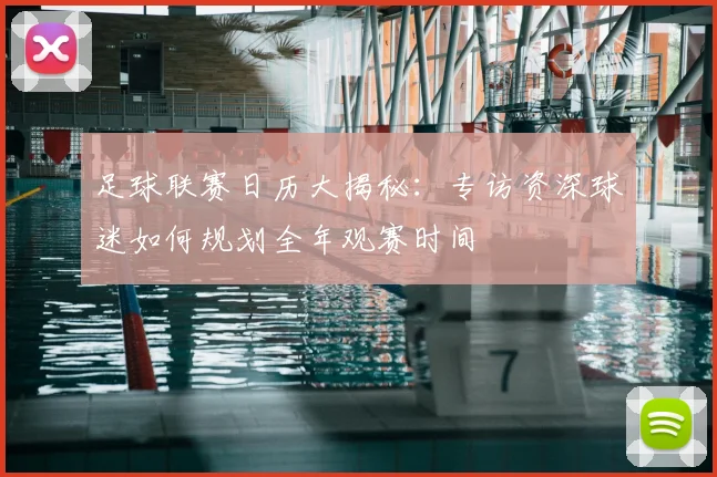 足球联赛日历大揭秘:专访资深球迷如何规划全年观赛时间