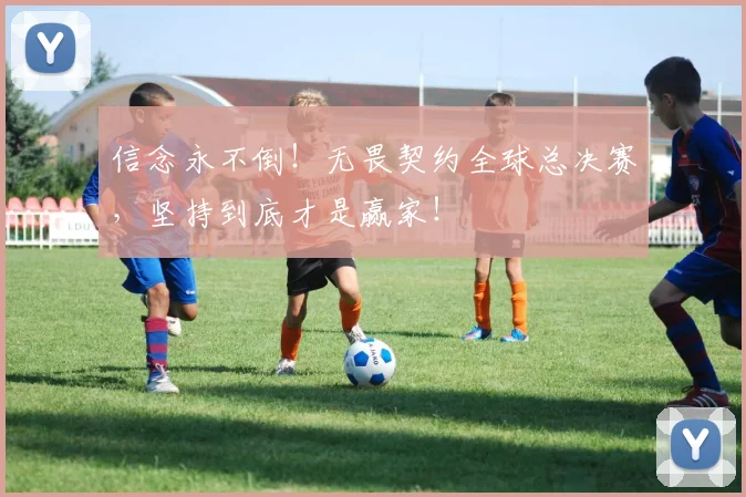 信念永不倒!无畏契约全球总决赛,坚持到底才是赢家!
