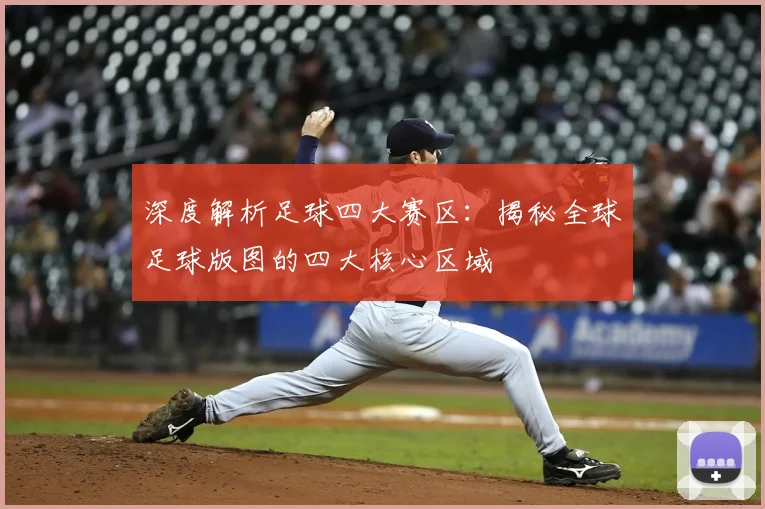 深度解析足球四大赛区：揭秘全球足球版图的四大核心区域