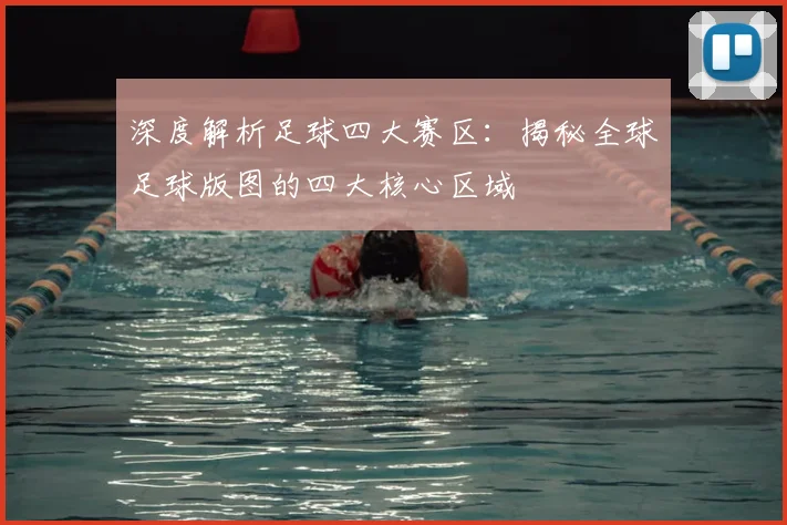 深度解析足球四大赛区:揭秘全球足球版图的四大核心区域