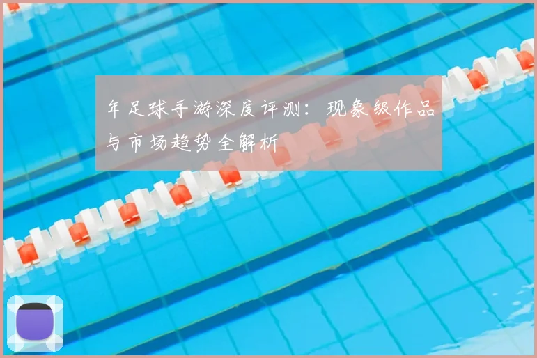 年足球手游深度评测：现象级作品与市场趋势全解析