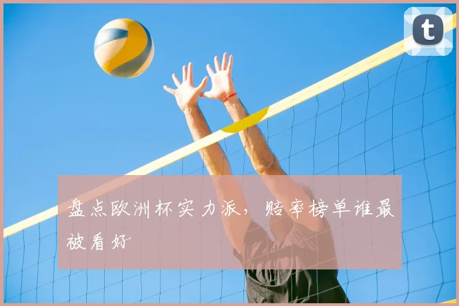 盘点欧洲杯实力派，赔率榜单谁最被看好